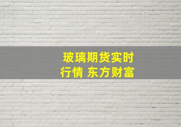 玻璃期货实时行情 东方财富